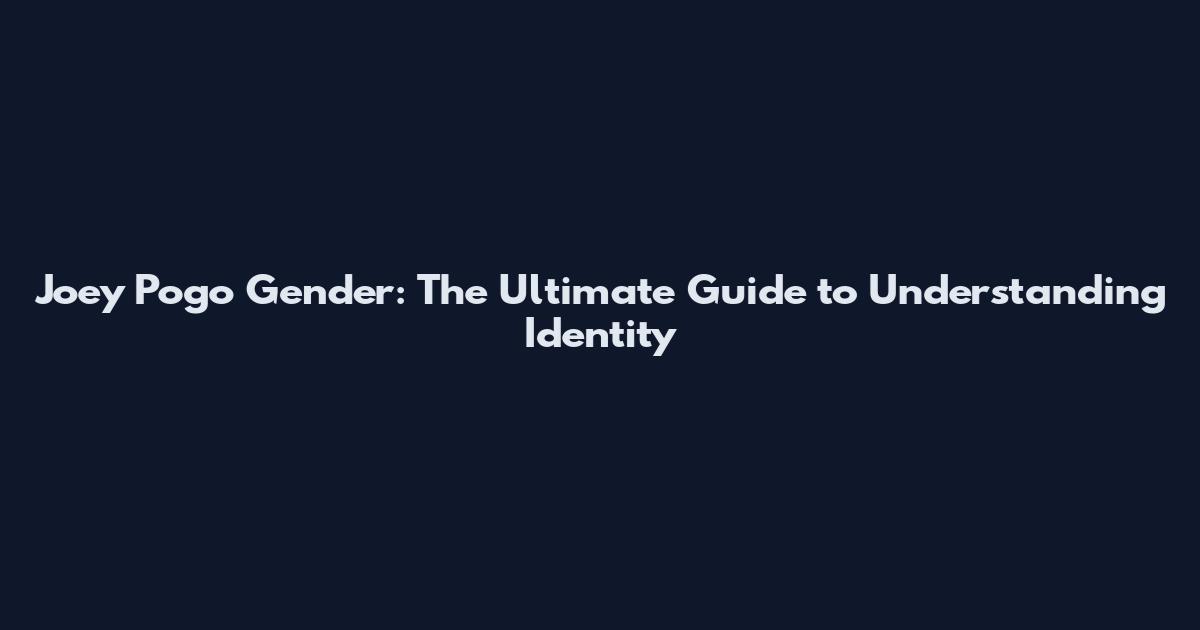 Joey Pogo Gender: The Ultimate Guide to Understanding Identity