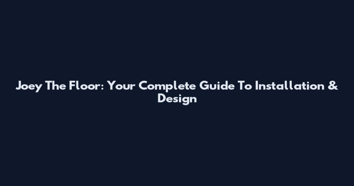 Joey The Floor: Your Complete Guide To Installation & Design