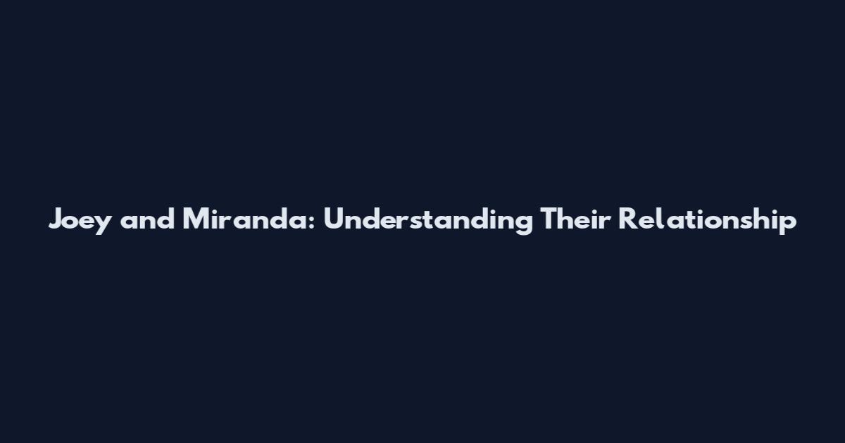 Joey and Miranda: Understanding Their Relationship