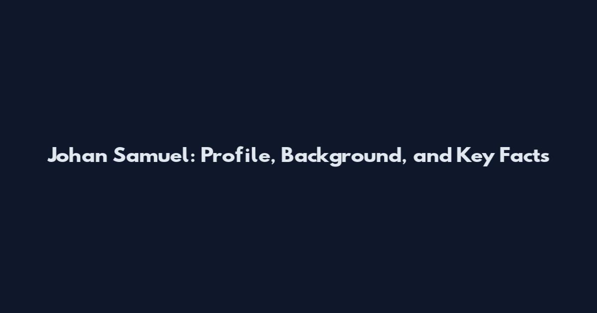Johan Samuel: Profile, Background, and Key Facts
