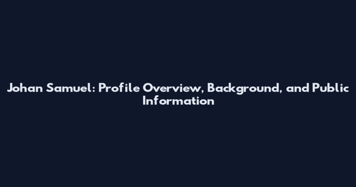 Johan Samuel: Profile Overview, Background, and Public Information