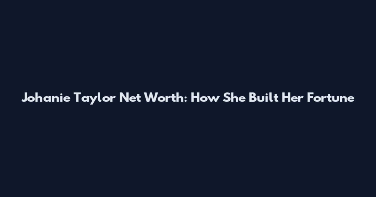 Johanie Taylor Net Worth: How She Built Her Fortune