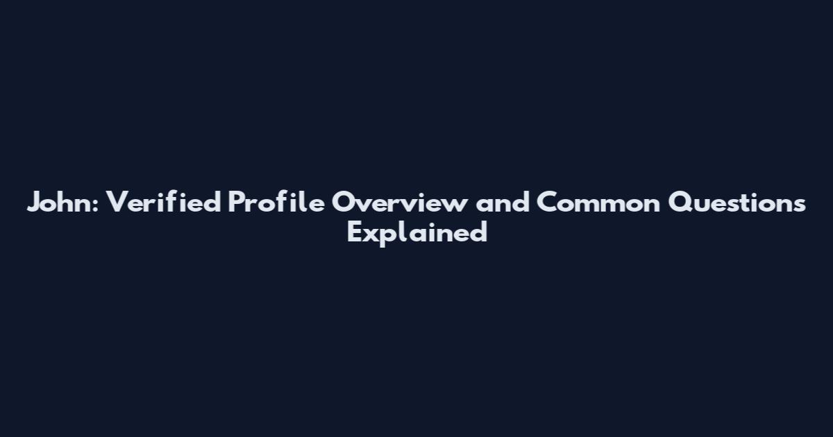 John: Verified Profile Overview and Common Questions Explained