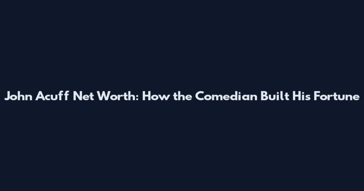 John Acuff Net Worth: How the Comedian Built His Fortune