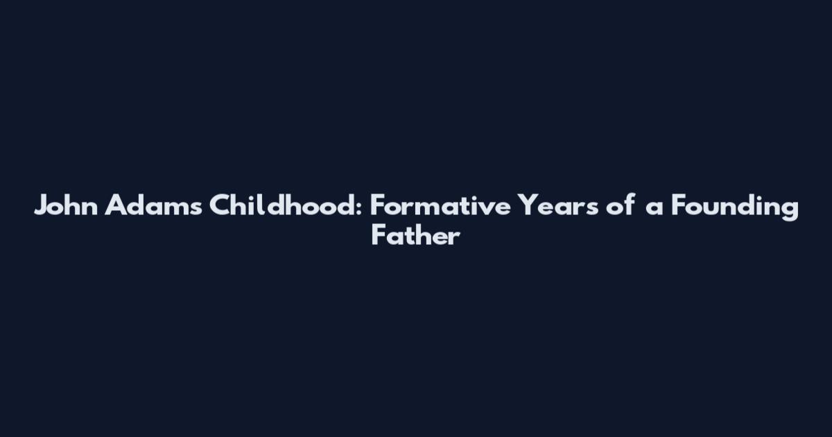 John Adams Childhood: Formative Years of a Founding Father