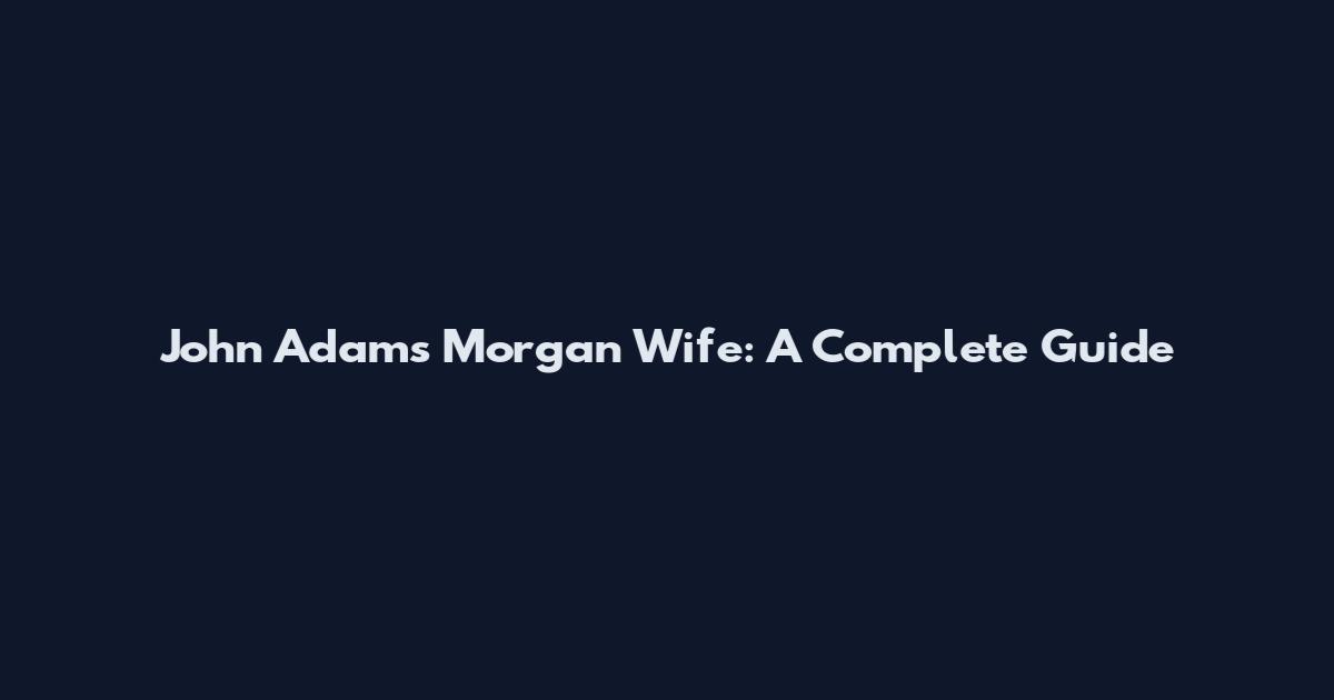John Adams Morgan Wife: A Complete Guide