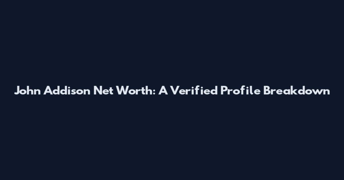 John Addison Net Worth: A Verified Profile Breakdown