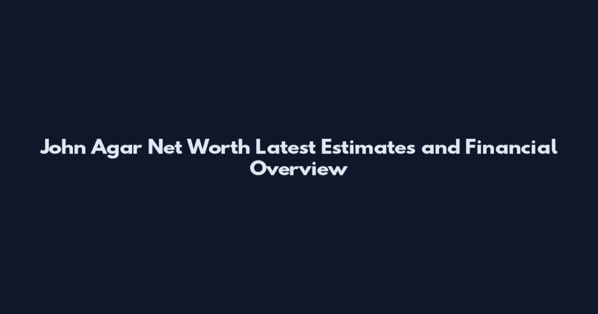 John Agar Net Worth Latest Estimates and Financial Overview
