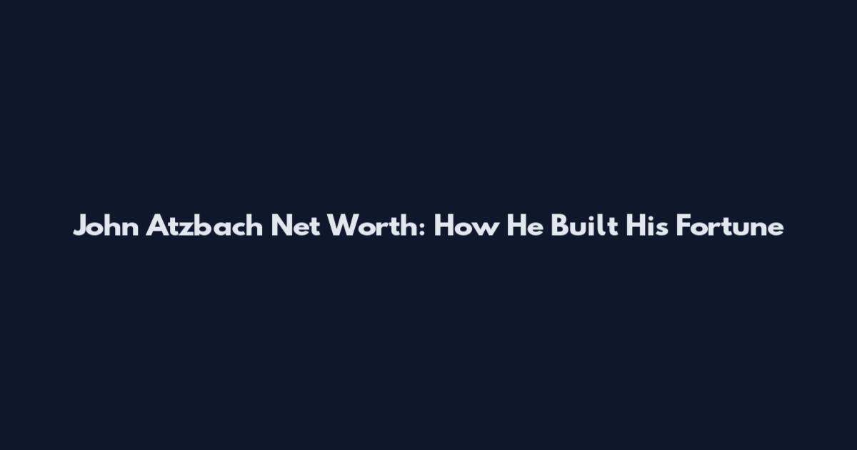 John Atzbach Net Worth: How He Built His Fortune