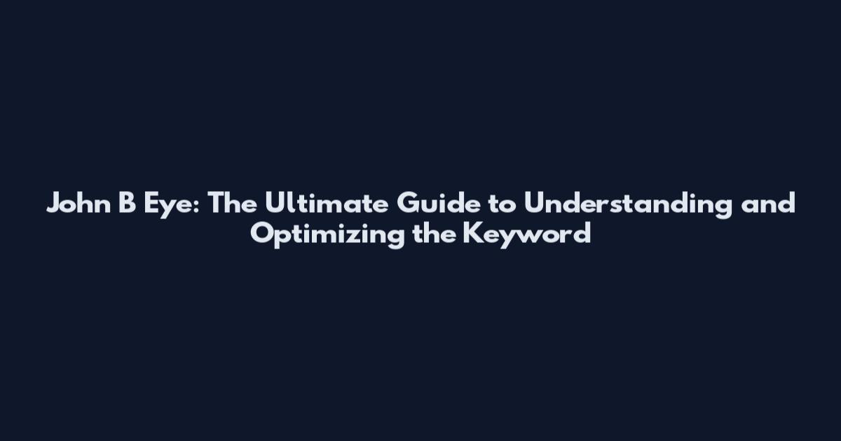 John B Eye: The Ultimate Guide to Understanding and Optimizing the Keyword