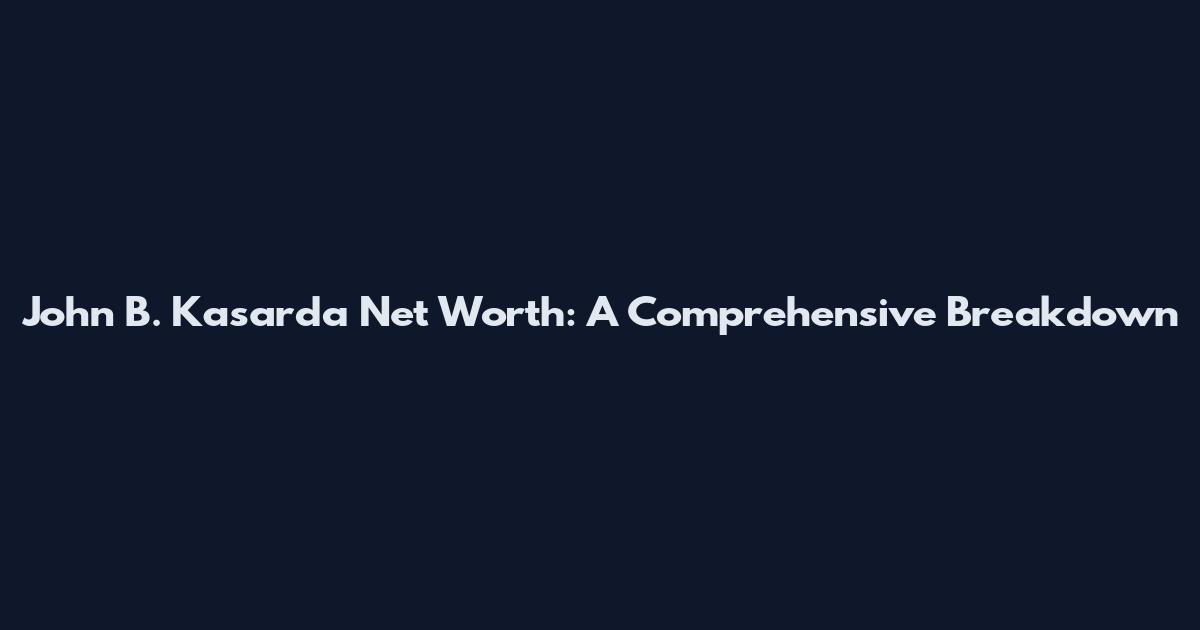 John B. Kasarda Net Worth: A Comprehensive Breakdown