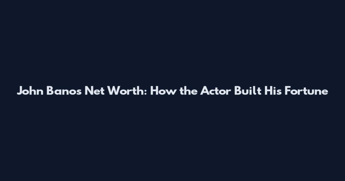 John Banos Net Worth: How the Actor Built His Fortune