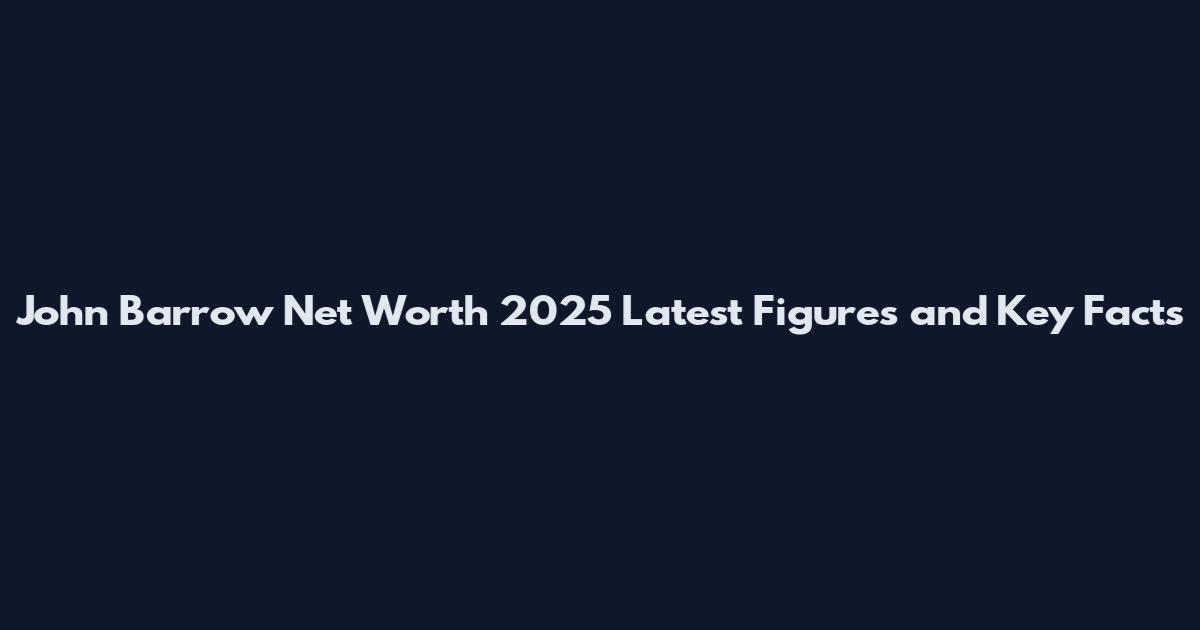 John Barrow Net Worth 2025 Latest Figures and Key Facts