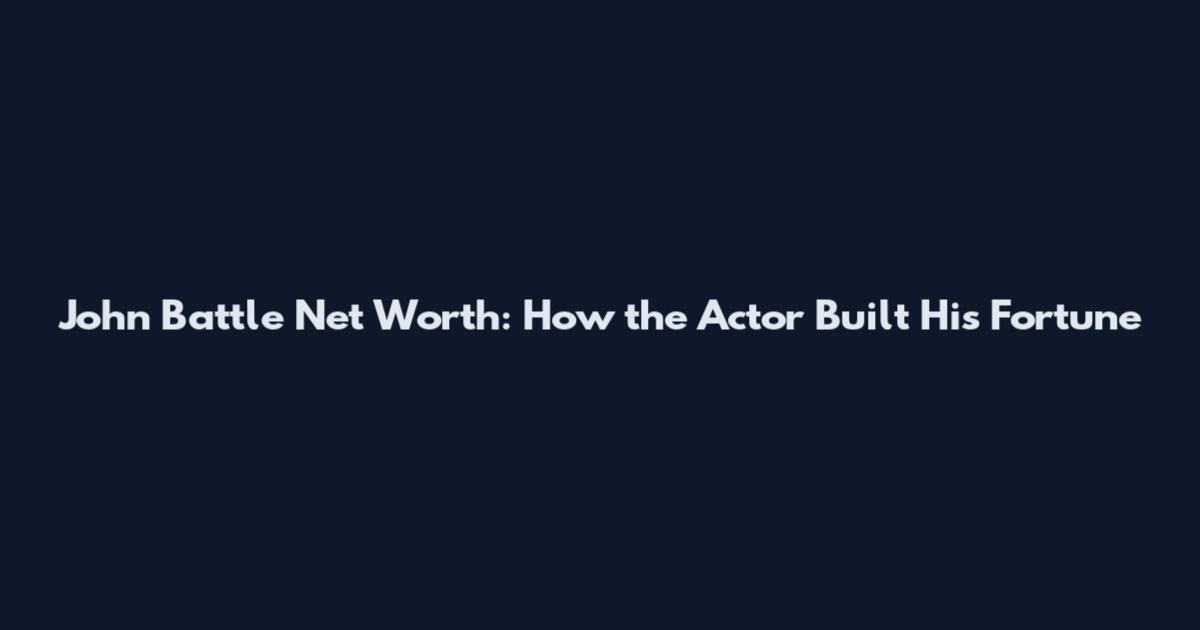 John Battle Net Worth: How the Actor Built His Fortune