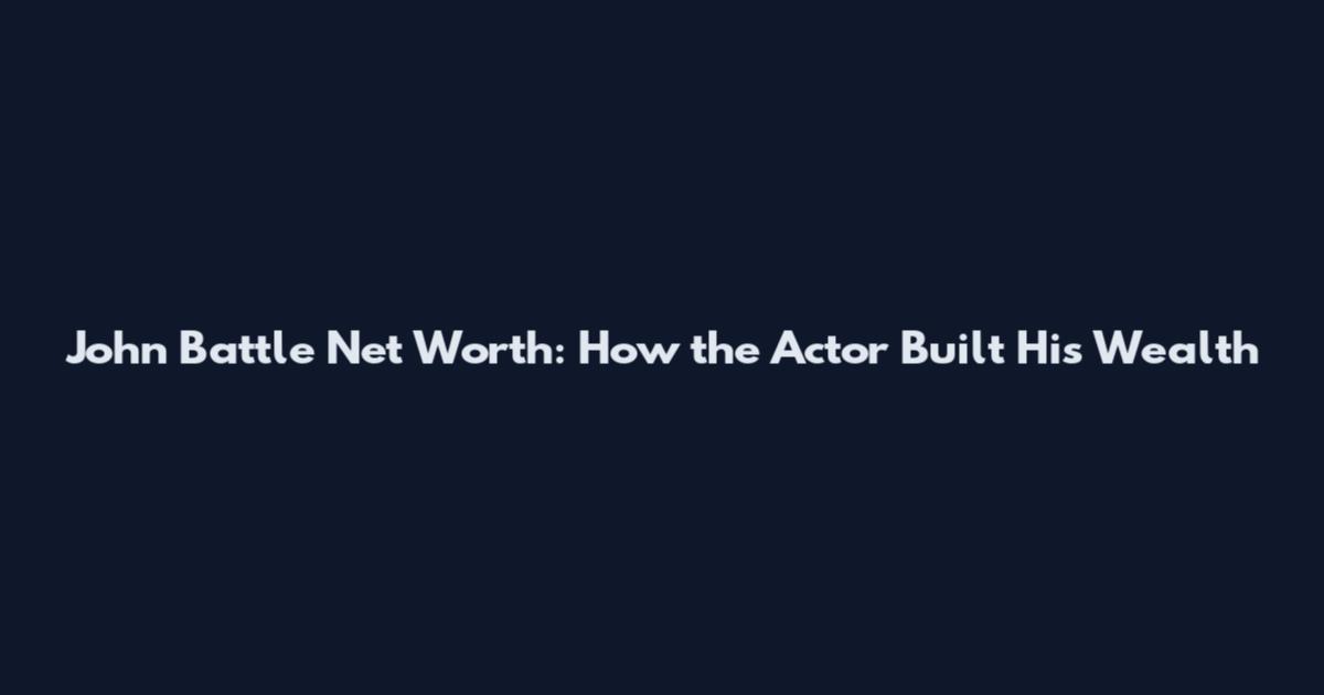 John Battle Net Worth: How the Actor Built His Wealth