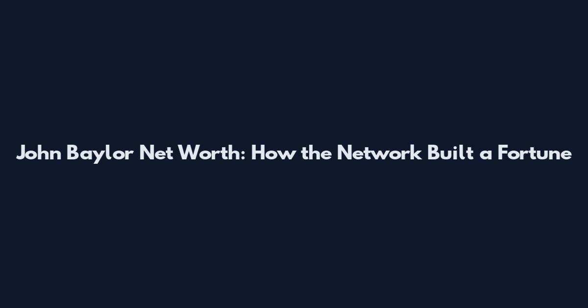 John Baylor Net Worth: How the Network Built a Fortune