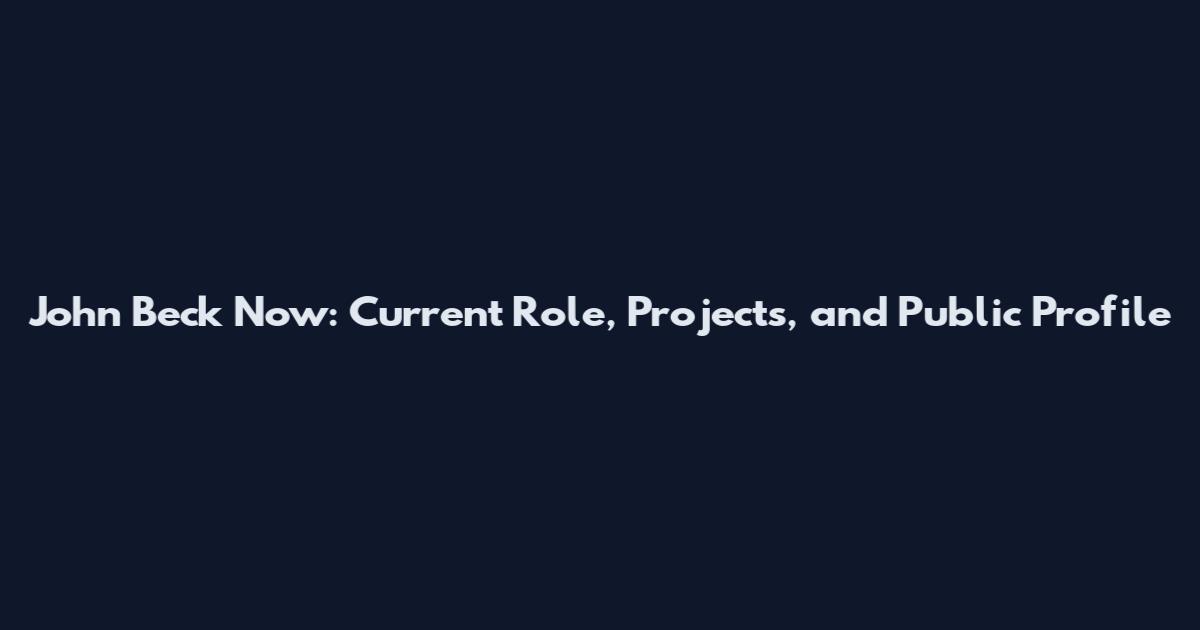 John Beck Now: Current Role, Projects, and Public Profile