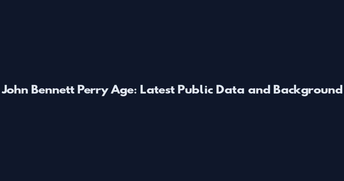 John Bennett Perry Age: Latest Public Data and Background
