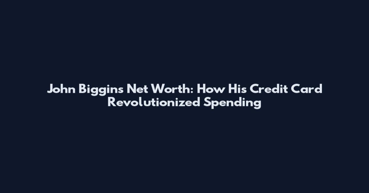John Biggins Net Worth: How His Credit Card Revolutionized Spending