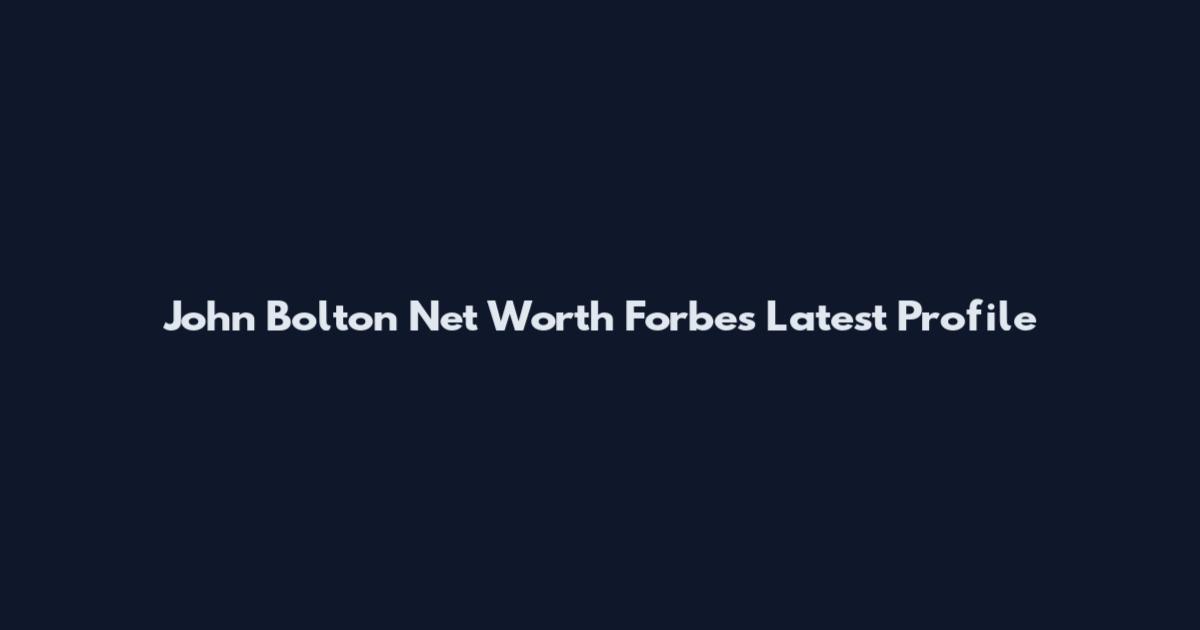 John Bolton Net Worth Forbes Latest Profile