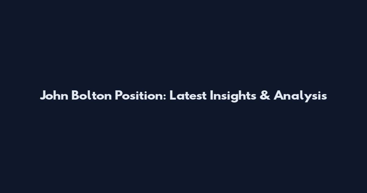 John Bolton Position: Latest Insights & Analysis