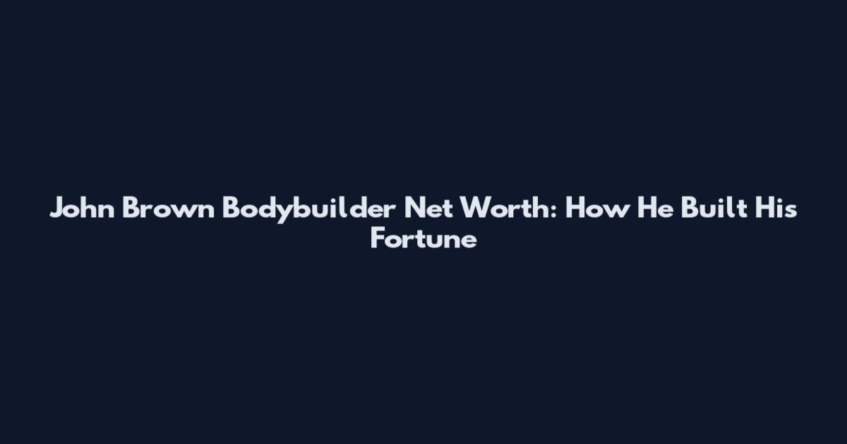 John Brown Bodybuilder Net Worth: How He Built His Fortune