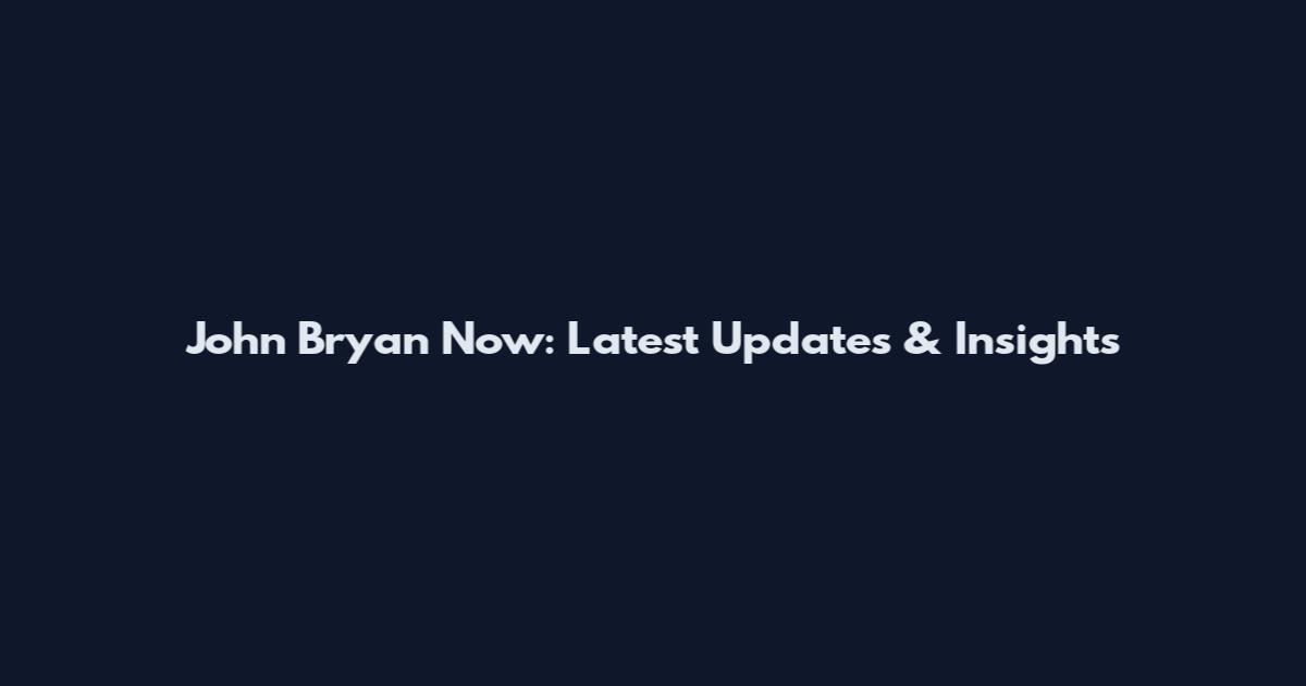 John Bryan Now: Latest Updates & Insights