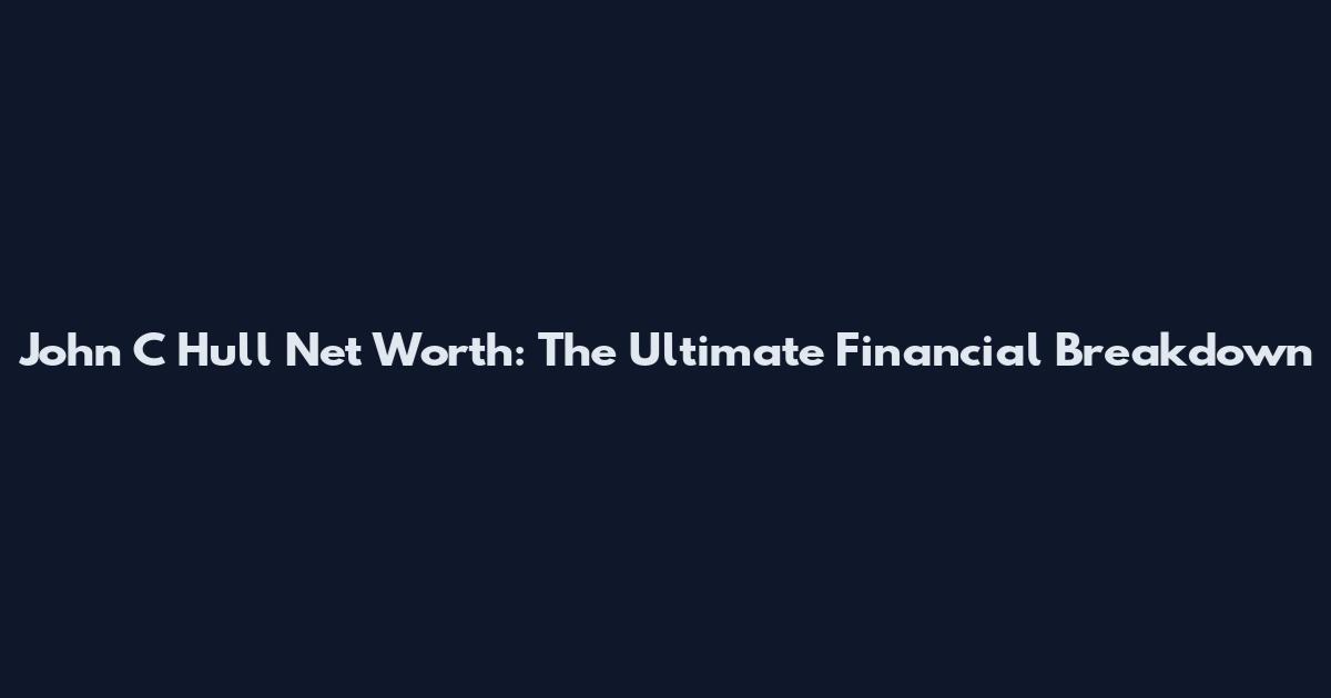 John C Hull Net Worth: The Ultimate Financial Breakdown