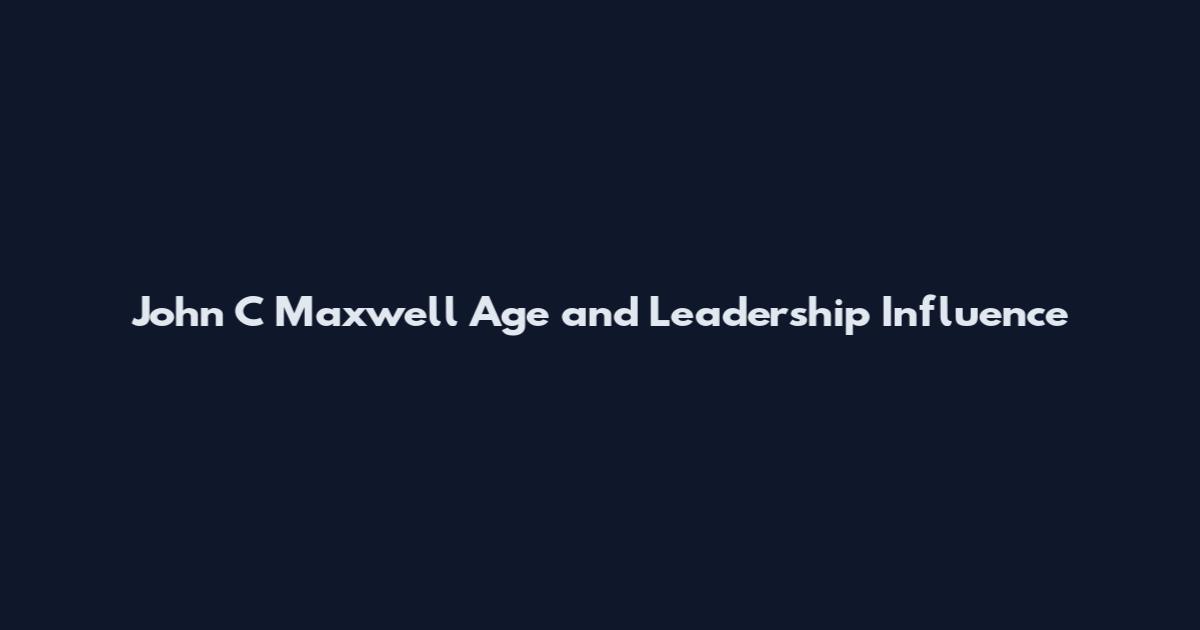 John C Maxwell Age and Leadership Influence