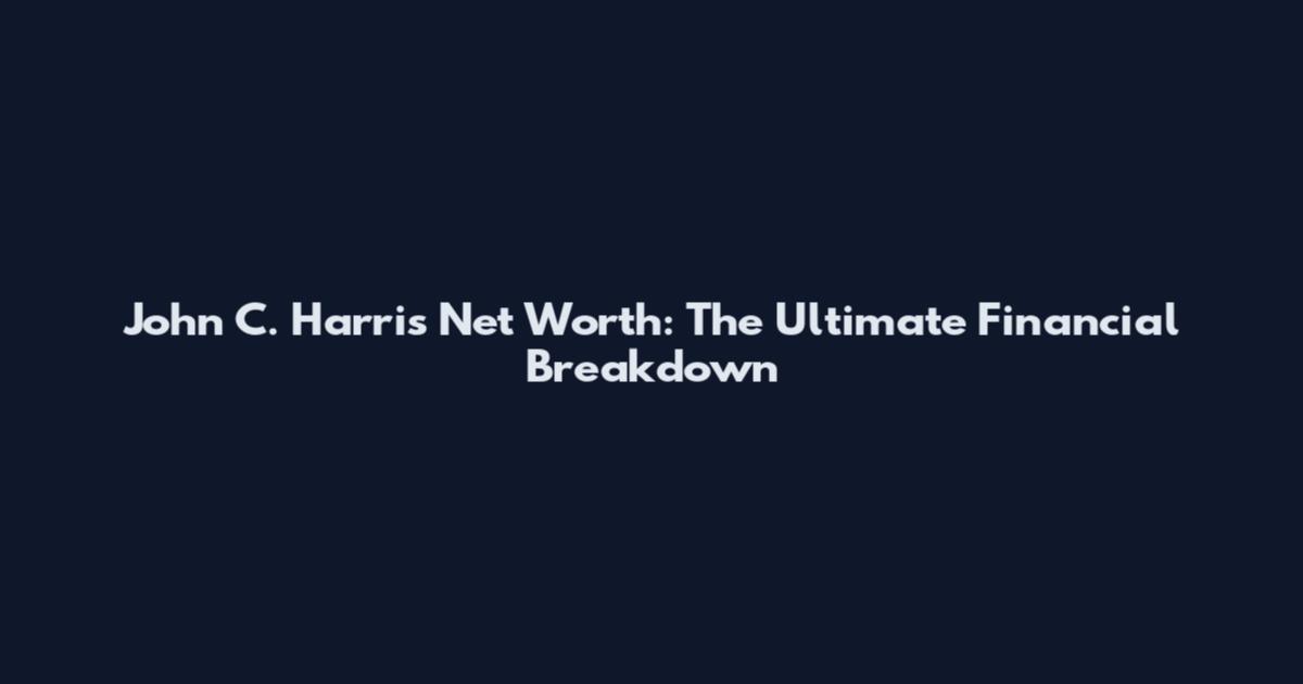 John C. Harris Net Worth: The Ultimate Financial Breakdown