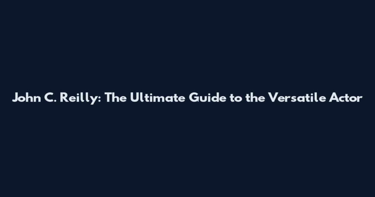 John C. Reilly: The Ultimate Guide to the Versatile Actor