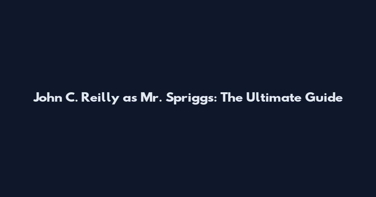 John C. Reilly as Mr. Spriggs: The Ultimate Guide