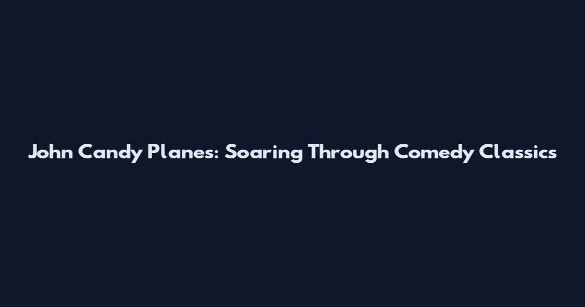 John Candy Planes: Soaring Through Comedy Classics