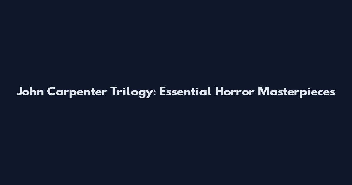 John Carpenter Trilogy: Essential Horror Masterpieces
