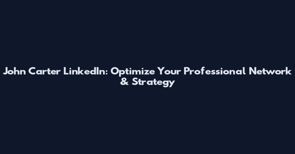John Carter LinkedIn: Optimize Your Professional Network & Strategy