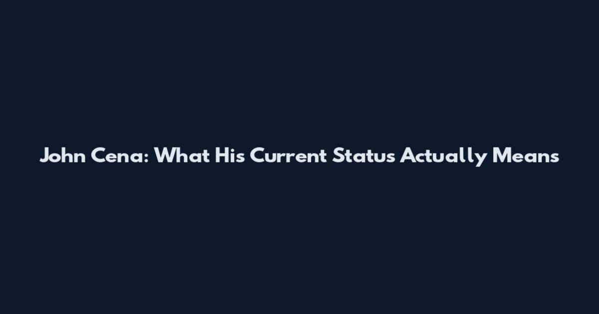 John Cena: What His Current Status Actually Means