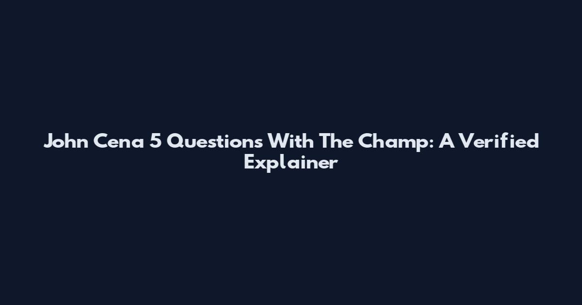 John Cena 5 Questions With The Champ: A Verified Explainer