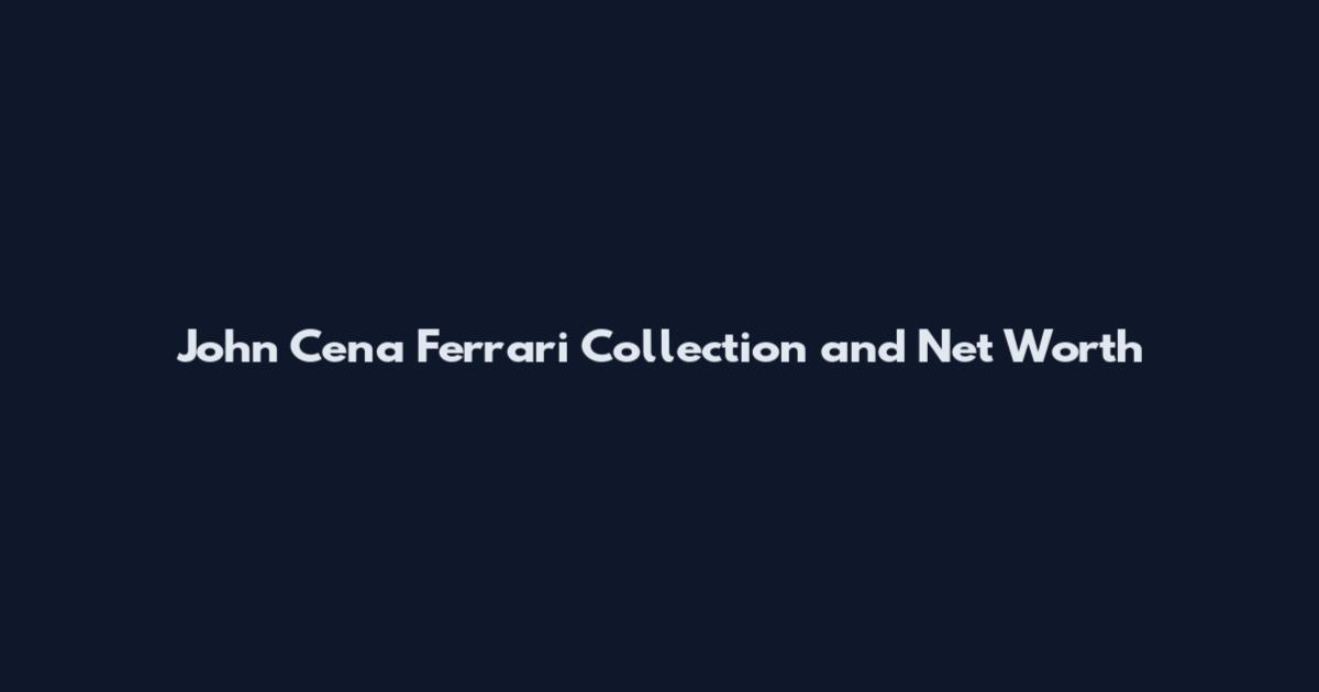 John Cena Ferrari Collection and Net Worth
