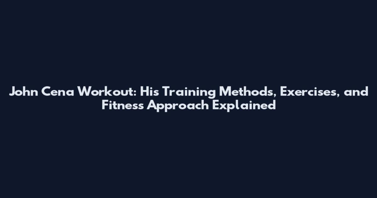 John Cena Workout: His Training Methods, Exercises, and Fitness Approach Explained