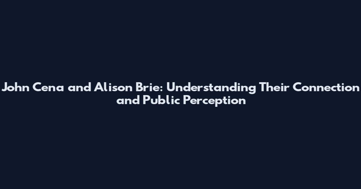John Cena and Alison Brie: Understanding Their Connection and Public Perception
