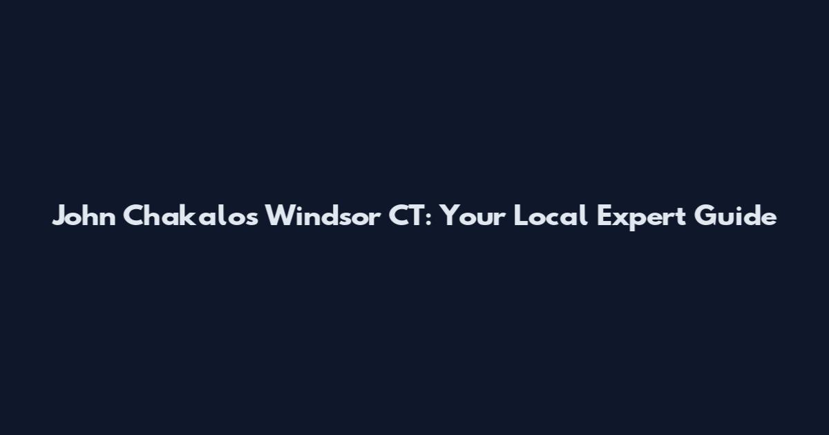 John Chakalos Windsor CT: Your Local Expert Guide