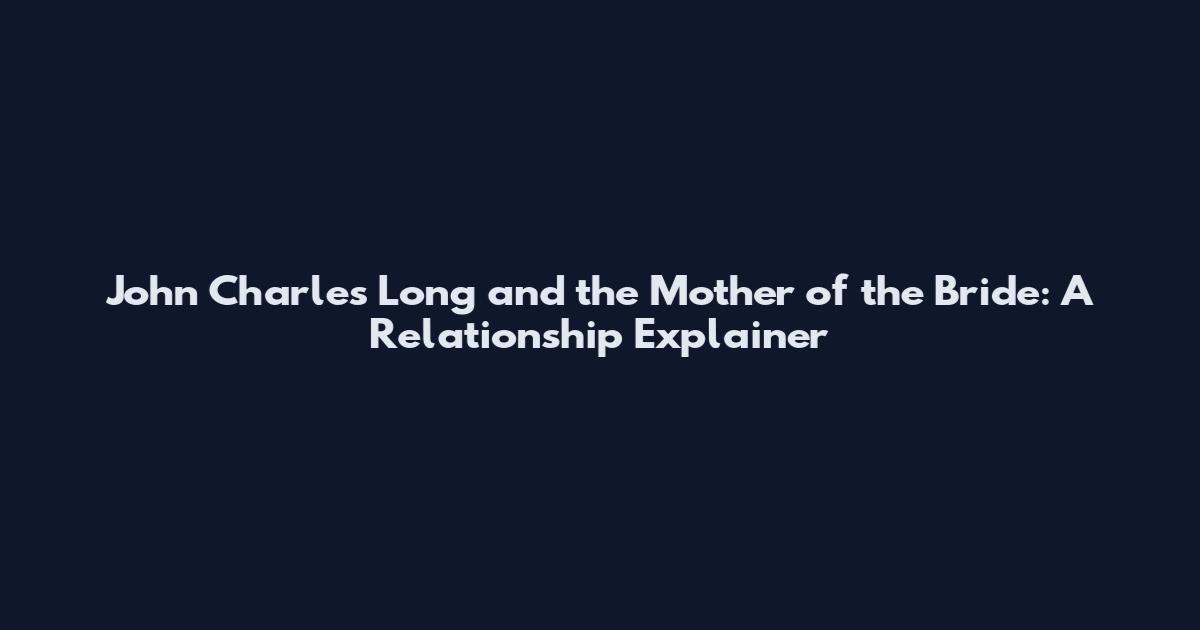 John Charles Long and the Mother of the Bride: A Relationship Explainer
