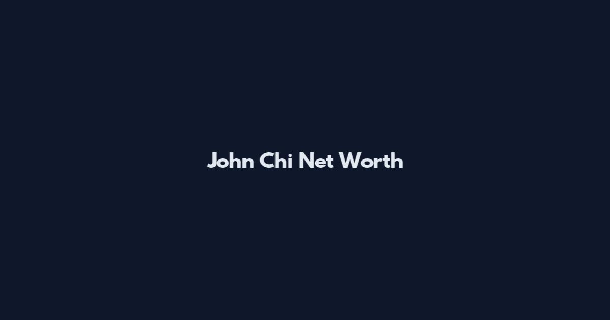John Chi Net Worth