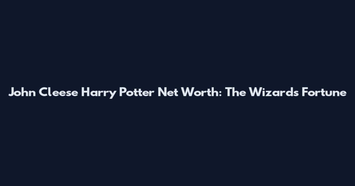 John Cleese Harry Potter Net Worth: The Wizard's Fortune