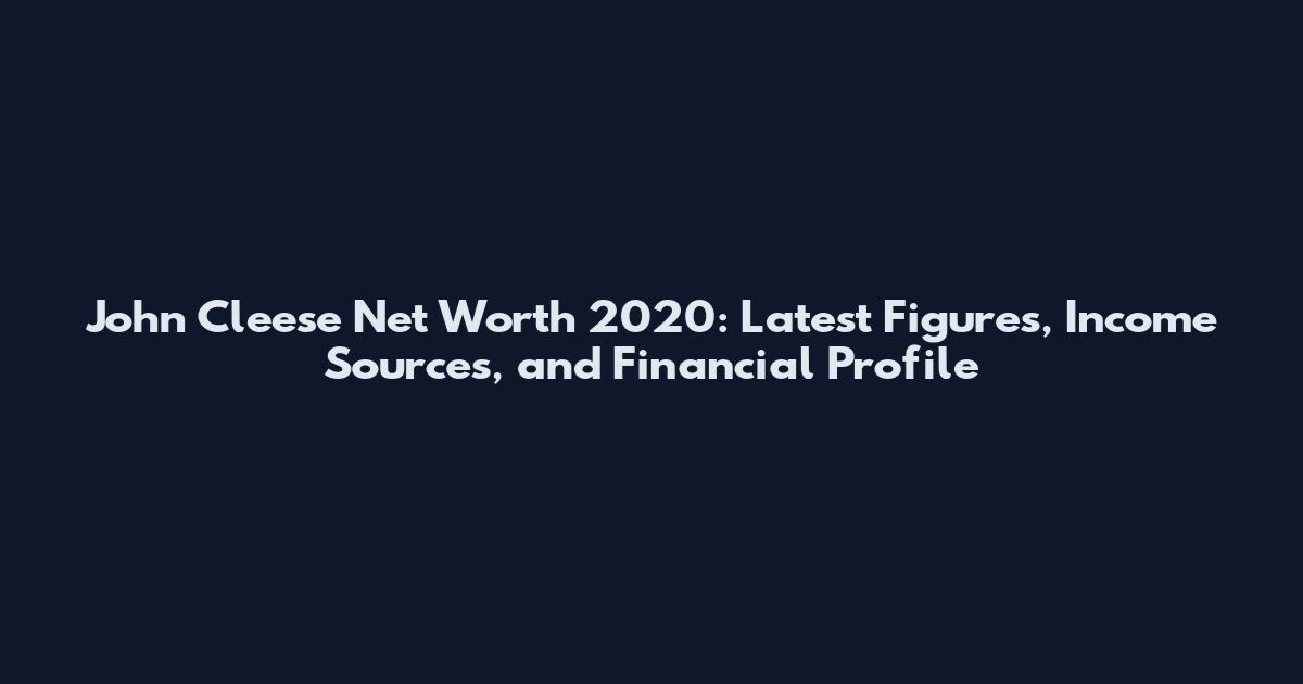 John Cleese Net Worth 2020: Latest Figures, Income Sources, and Financial Profile