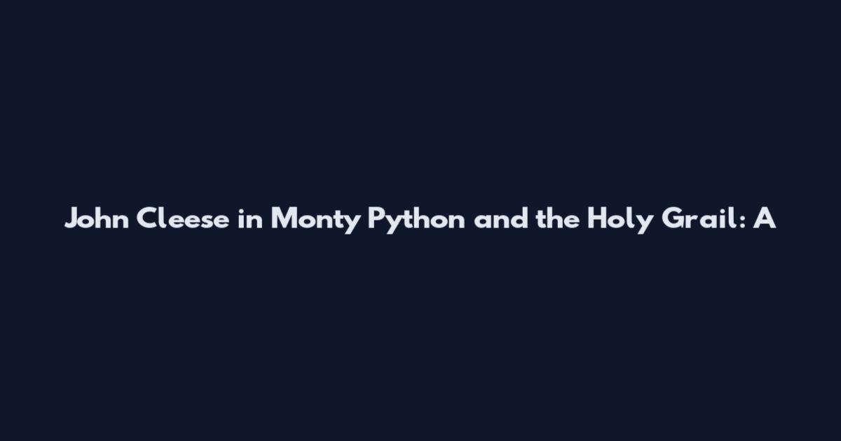 John Cleese in Monty Python and the Holy Grail: A