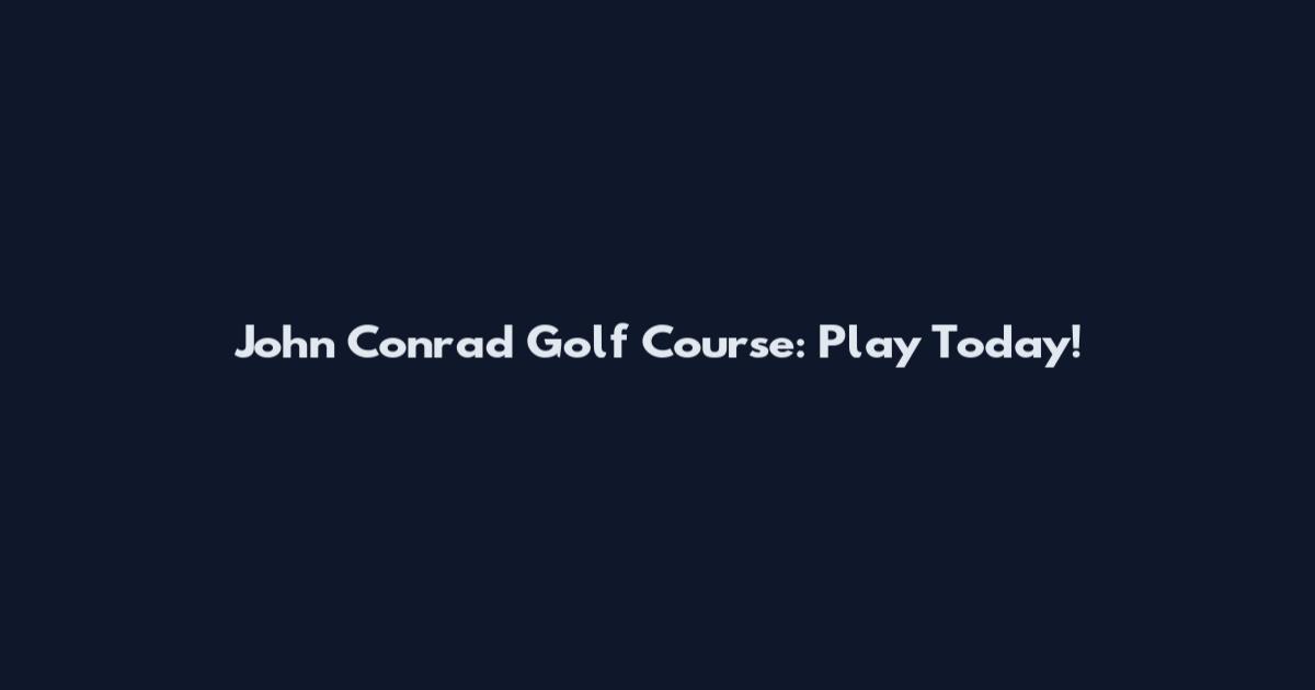 John Conrad Golf Course: Play Today!