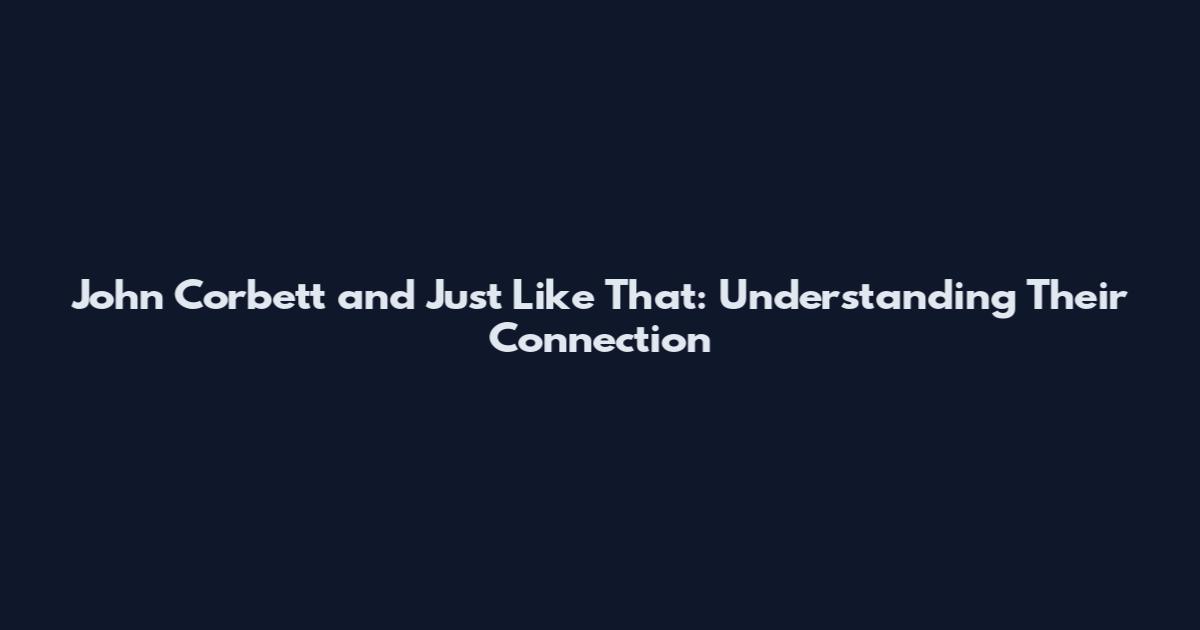 John Corbett and Just Like That: Understanding Their Connection