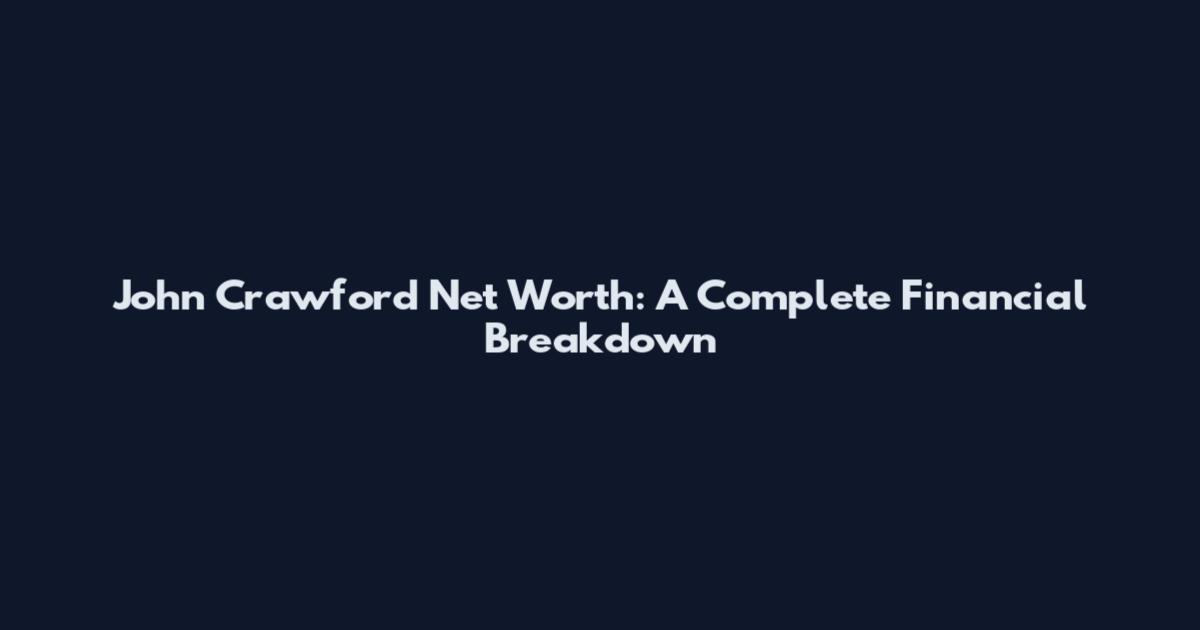 John Crawford Net Worth: A Complete Financial Breakdown