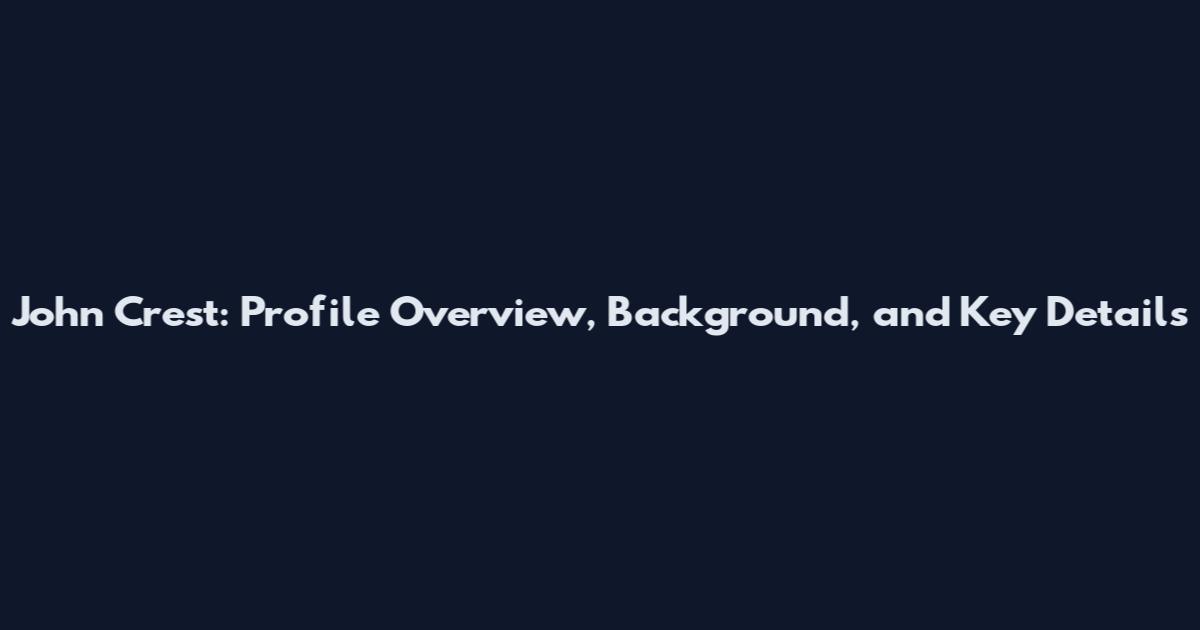 John Crest: Profile Overview, Background, and Key Details
